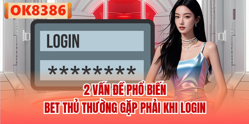 2 vấn đề phổ biến bet thủ thường gặp phải khi login