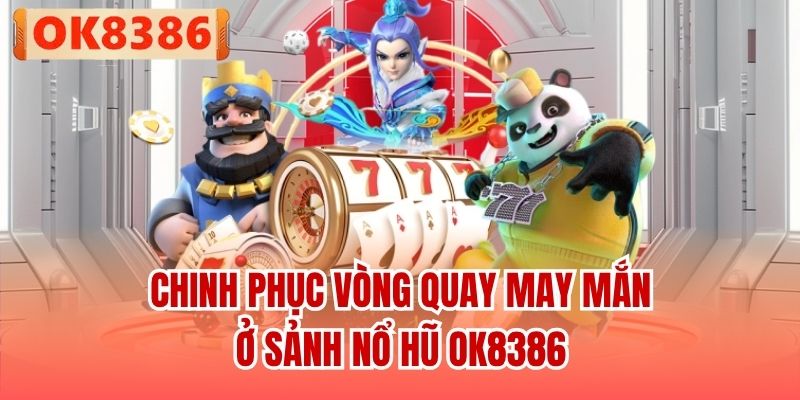 Chinh phục vòng quay may mắn ở sảnh Nổ Hũ OK8386