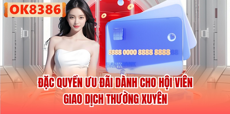 Đặc quyền ưu đãi dành cho hội viên giao dịch thường xuyên