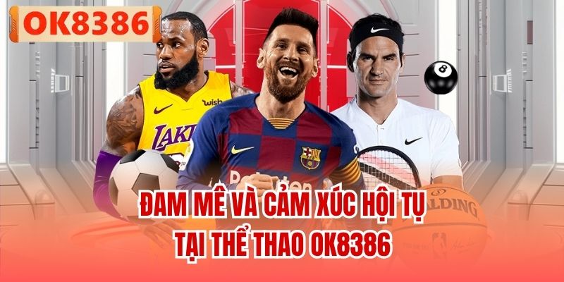Đam mê và cảm xúc hội tụ tại Thể thao OK8386