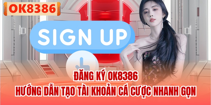 Đăng Ký OK8386 - Hướng Dẫn Tạo Tài Khoản Cá Cược Nhanh Gọn