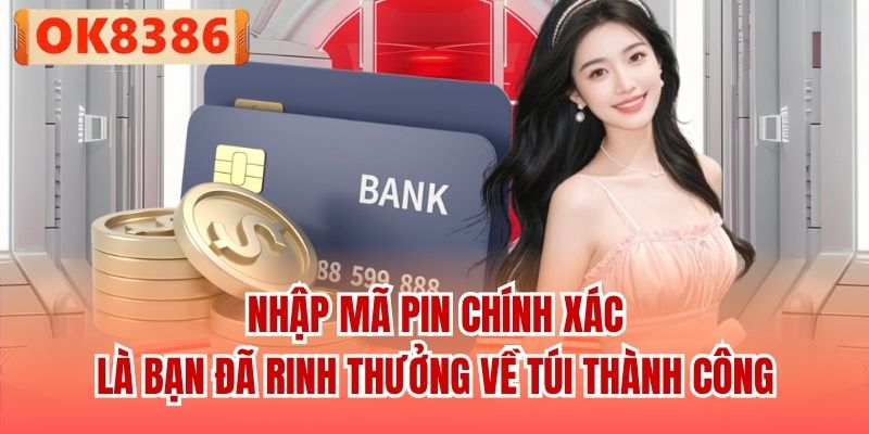 Nhập mã PIN chính xác là bạn đã rinh thưởng về túi thành công