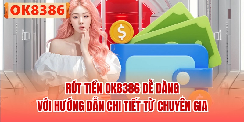Rút tiền OK8386 dễ dàng với hướng dẫn chi tiết từ chuyên gia