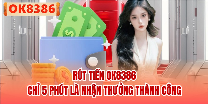 Rút Tiền OK8386 - Chỉ 5 Phút Là Nhận Thưởng Thành Công