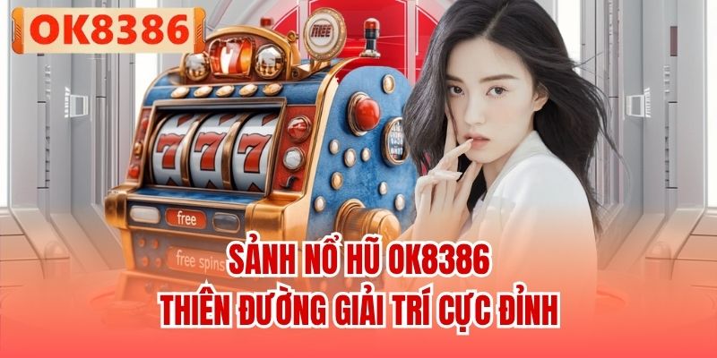 Sảnh Nổ hũ OK8386 - Thiên đường giải trí cực đỉnh
