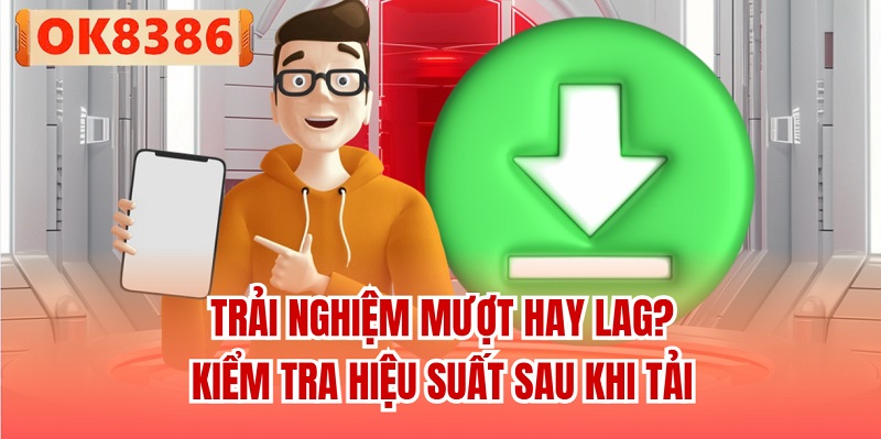 Trải nghiệm mượt hay lag? Kiểm tra hiệu suất sau khi tải