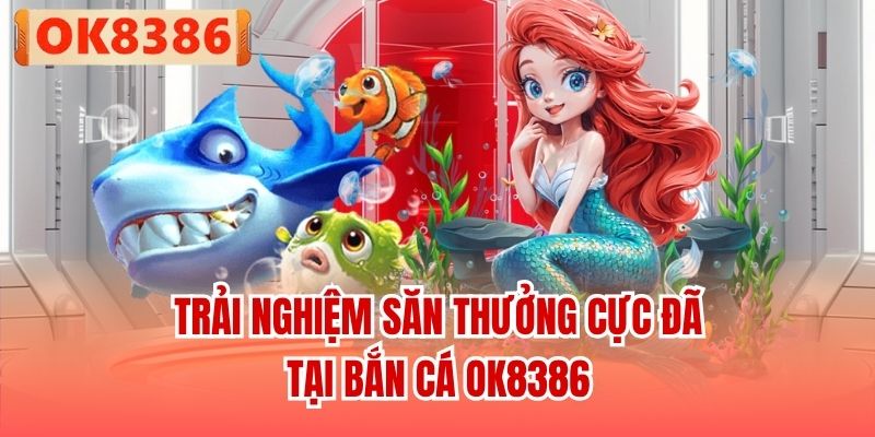 Trải nghiệm săn thưởng cực đã tại Bắn cá OK8386